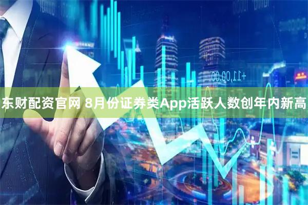 东财配资官网 8月份证券类App活跃人数创年内新高