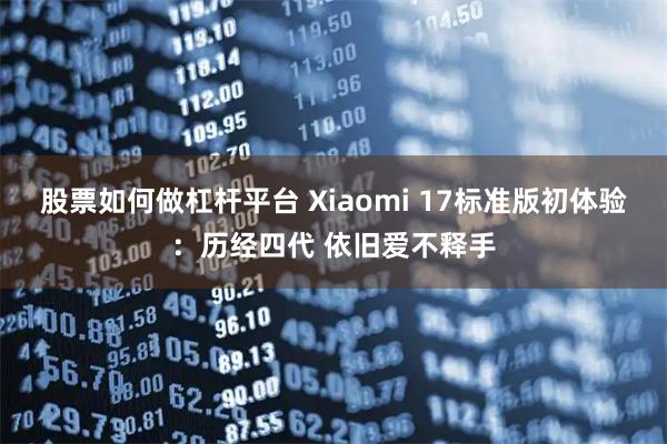 股票如何做杠杆平台 Xiaomi 17标准版初体验：历经四代 依旧爱不释手