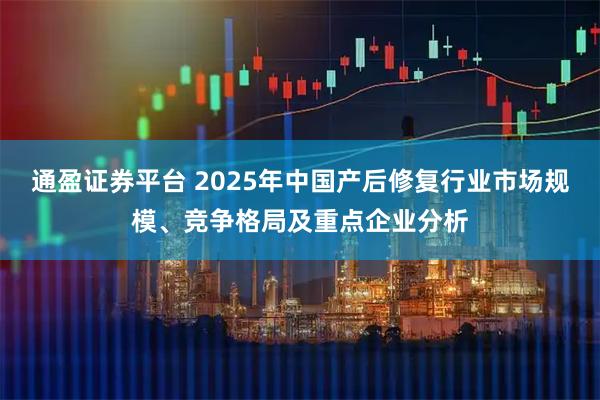 通盈证券平台 2025年中国产后修复行业市场规模、竞争格局及重点企业分析