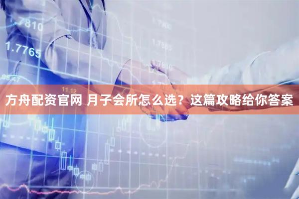 方舟配资官网 月子会所怎么选？这篇攻略给你答案