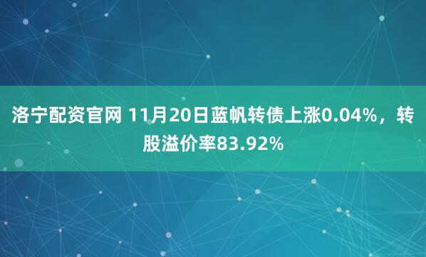 洛宁配资官网 11月20日蓝帆转债上涨0.04%，转股溢价率83.92%