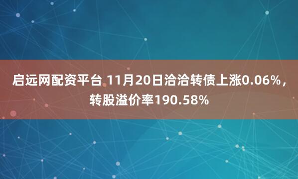 启远网配资平台 11月20日洽洽转债上涨0.06%，转股溢价率190.58%