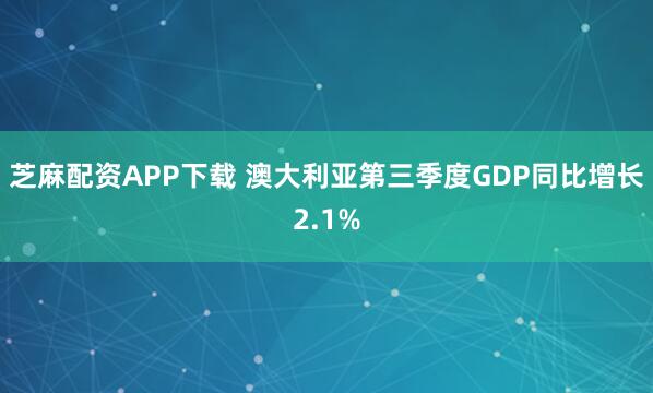 芝麻配资APP下载 澳大利亚第三季度GDP同比增长2.1%