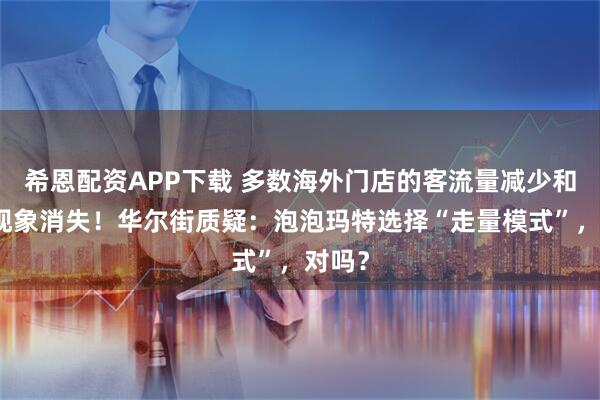 希恩配资APP下载 多数海外门店的客流量减少和排队现象消失!华尔街质疑:泡泡玛特选择“走量模式”,对吗?