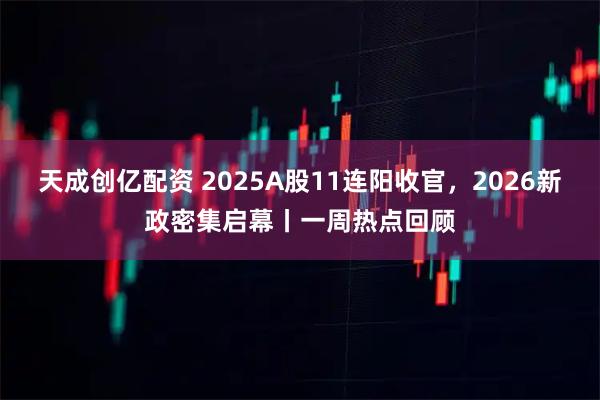 天成创亿配资 2025A股11连阳收官，2026新政密集启幕丨一周热点回顾