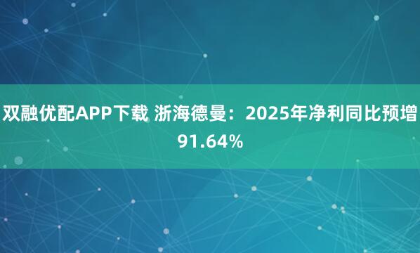 双融优配APP下载 浙海德曼：2025年净利同比预增91.64%
