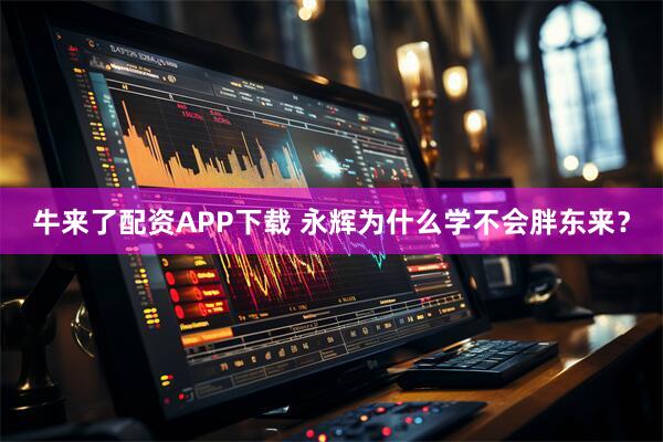 牛来了配资APP下载 永辉为什么学不会胖东来？