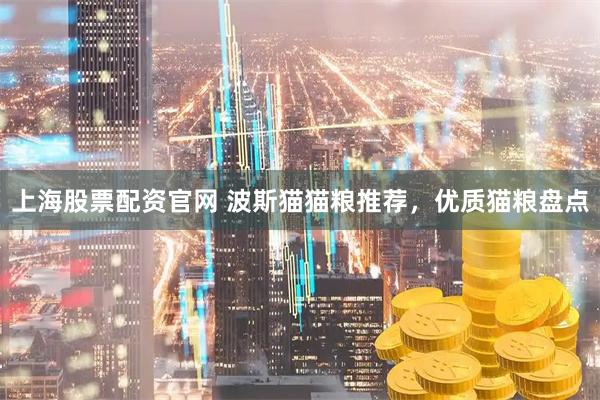 上海股票配资官网 波斯猫猫粮推荐，优质猫粮盘点