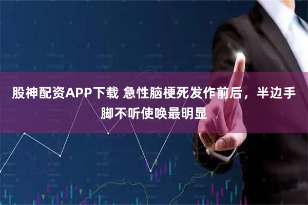 股神配资APP下载 急性脑梗死发作前后，半边手脚不听使唤最明显