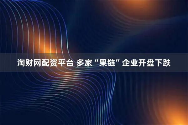 淘财网配资平台 多家“果链”企业开盘下跌
