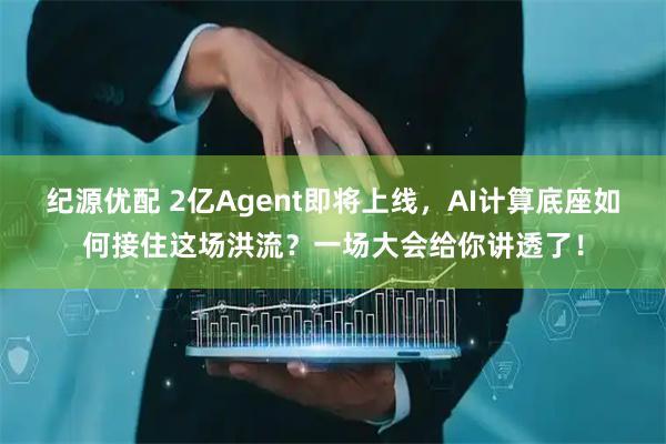 纪源优配 2亿Agent即将上线，AI计算底座如何接住这场洪流？一场大会给你讲透了！